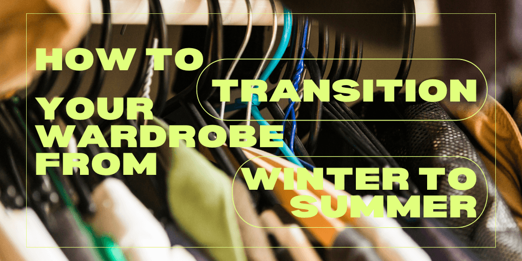 How to Sustainably Transition Your Wardrobe from Winter to Summer: A Guide to Eco-Friendly Fashion Choices